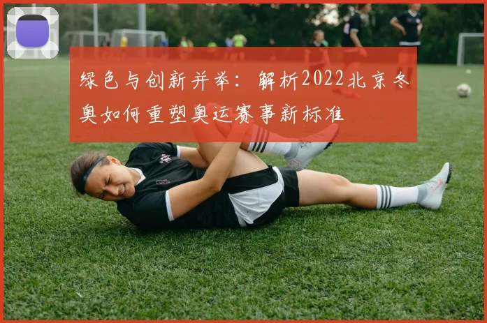 绿色与创新并举:解析2022北京冬奥如何重塑奥运赛事新标准